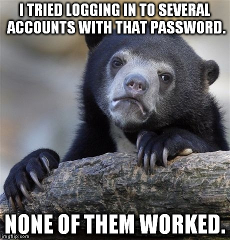 Confession Bear Meme | I TRIED LOGGING IN TO SEVERAL ACCOUNTS WITH THAT PASSWORD. NONE OF THEM WORKED. | image tagged in memes,confession bear | made w/ Imgflip meme maker