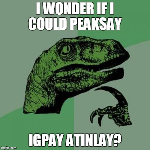 Philosoraptor Meme | I WONDER IF I COULD PEAKSAY; IGPAY ATINLAY? | image tagged in memes,philosoraptor | made w/ Imgflip meme maker