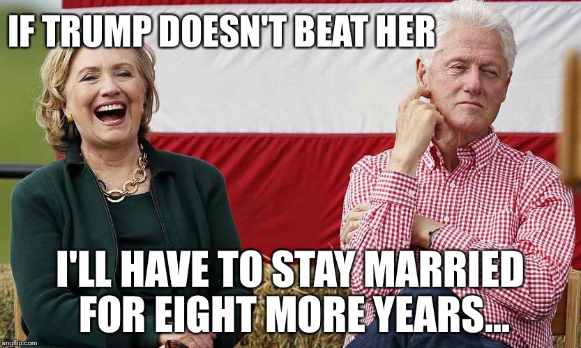 Why Bill is Voting for Trump | IF TRUMP DOESN'T BEAT HER; I'LL HAVE TO STAY MARRIED FOR EIGHT MORE YEARS... | image tagged in bill and hill,election 2016,hillary,trump | made w/ Imgflip meme maker