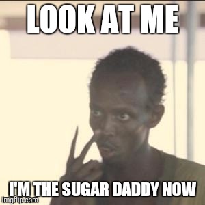 Look At Me Meme | LOOK AT ME; I'M THE SUGAR DADDY NOW | image tagged in memes,look at me,AdviceAnimals | made w/ Imgflip meme maker