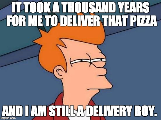 Anchovies or not.  | IT TOOK A THOUSAND YEARS FOR ME TO DELIVER THAT PIZZA; AND I AM STILL A DELIVERY BOY. | image tagged in memes,futurama fry,pizza | made w/ Imgflip meme maker