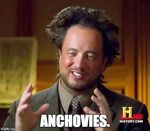 Ancient Aliens | ANCHOVIES. | image tagged in memes,ancient aliens | made w/ Imgflip meme maker