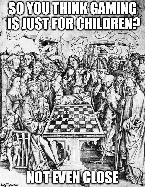 SO YOU THINK GAMING IS JUST FOR CHILDREN? NOT EVEN CLOSE | image tagged in albertus pictor,chess,death,gaming,gamergate,fully adult | made w/ Imgflip meme maker