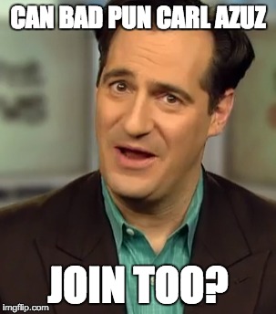 CAN BAD PUN CARL AZUZ JOIN TOO? | made w/ Imgflip meme maker