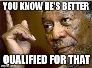 YOU KNOW HE'S BETTER QUALIFIED FOR THAT | made w/ Imgflip meme maker