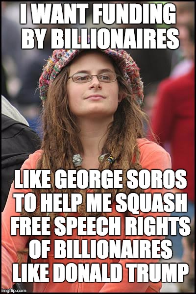 College Liberal Meme | I WANT FUNDING BY BILLIONAIRES; LIKE GEORGE SOROS TO HELP ME SQUASH FREE SPEECH RIGHTS OF BILLIONAIRES LIKE DONALD TRUMP | image tagged in memes,college liberal | made w/ Imgflip meme maker
