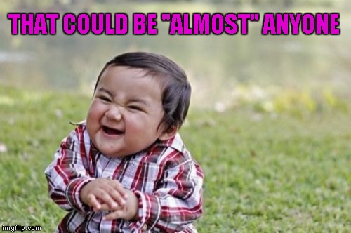 Evil Toddler Meme | THAT COULD BE "ALMOST" ANYONE | image tagged in memes,evil toddler | made w/ Imgflip meme maker
