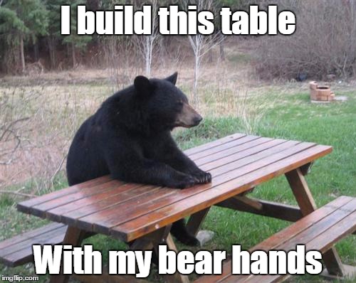 Bad Pun Bear | I build this table; With my bear hands | image tagged in memes,bad luck bear,trhtimmy,bad pun | made w/ Imgflip meme maker