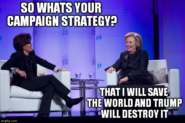 SO WHATS YOUR CAMPAIGN STRATEGY? THAT I WILL SAVE THE WORLD AND TRUMP WILL DESTROY IT | made w/ Imgflip meme maker