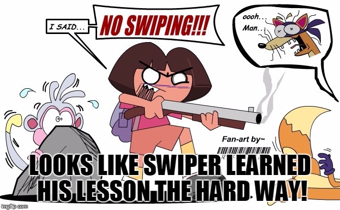 Dora Kills Swiper | LOOKS LIKE SWIPER LEARNED HIS LESSON THE HARD WAY! | image tagged in dora kills swiper,funny,animals,dora the explorer,no swiping,fear | made w/ Imgflip meme maker