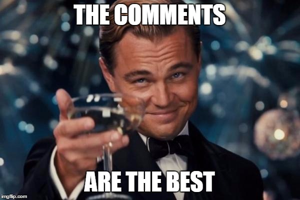 Leonardo Dicaprio Cheers Meme | THE COMMENTS ARE THE BEST | image tagged in memes,leonardo dicaprio cheers | made w/ Imgflip meme maker