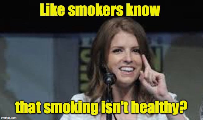 Condescending Anna | Like smokers know that smoking isn't healthy? | image tagged in condescending anna | made w/ Imgflip meme maker