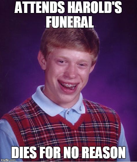 Bad Luck Brian Meme | ATTENDS HAROLD'S FUNERAL DIES FOR NO REASON | image tagged in memes,bad luck brian | made w/ Imgflip meme maker
