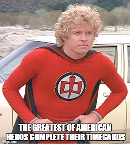 Greatest American Hero | THE GREATEST OF AMERICAN HEROS COMPLETE THEIR TIMECARDS | image tagged in greatest american hero | made w/ Imgflip meme maker