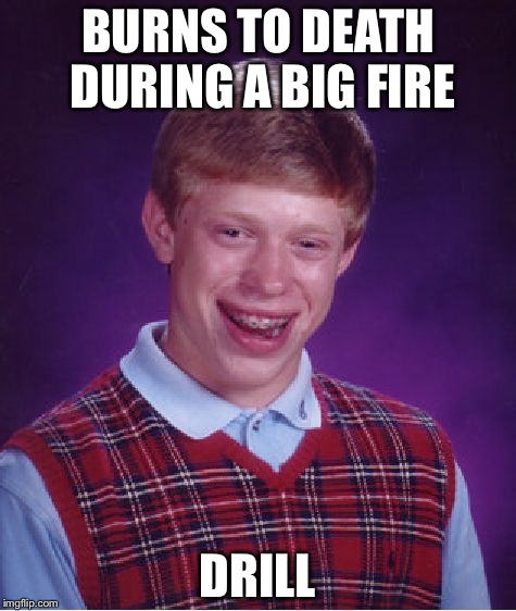 Bad Luck Brian | BURNS TO DEATH DURING A BIG FIRE; DRILL | image tagged in memes,bad luck brian | made w/ Imgflip meme maker