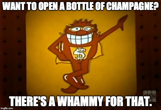 There's a Whammy for that. |  WANT TO OPEN A BOTTLE OF CHAMPAGNE? THERE'S A WHAMMY FOR THAT. | image tagged in there's a whammy for that | made w/ Imgflip meme maker