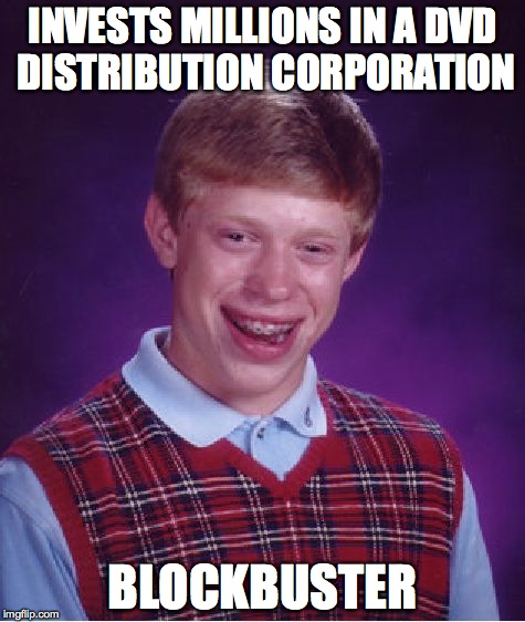 Bad Luck Brian | INVESTS MILLIONS IN A DVD DISTRIBUTION CORPORATION; BLOCKBUSTER | image tagged in memes,bad luck brian | made w/ Imgflip meme maker