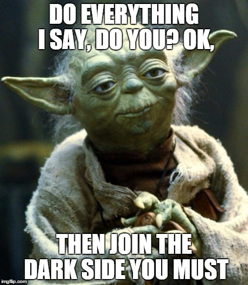 Star Wars Yoda | DO EVERYTHING I SAY, DO YOU? OK, THEN JOIN THE DARK SIDE YOU MUST | image tagged in memes,star wars yoda | made w/ Imgflip meme maker