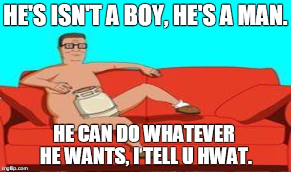 HE'S ISN'T A BOY, HE'S A MAN. HE CAN DO WHATEVER HE WANTS, I TELL U HWAT. | made w/ Imgflip meme maker