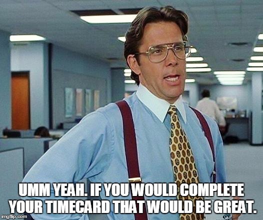 office space | UMM YEAH. IF YOU WOULD COMPLETE YOUR TIMECARD THAT WOULD BE GREAT. | image tagged in office space | made w/ Imgflip meme maker
