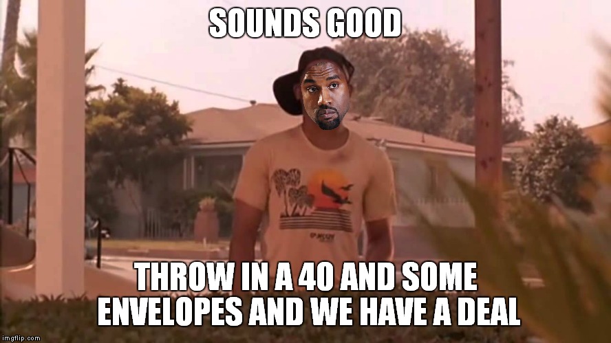 SOUNDS GOOD THROW IN A 40 AND SOME ENVELOPES AND WE HAVE A DEAL | made w/ Imgflip meme maker