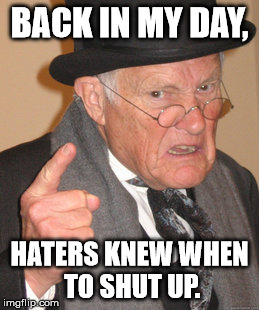 Did I ever mention that I despise Haters? | BACK IN MY DAY, HATERS KNEW WHEN TO SHUT UP. | image tagged in memes,back in my day | made w/ Imgflip meme maker