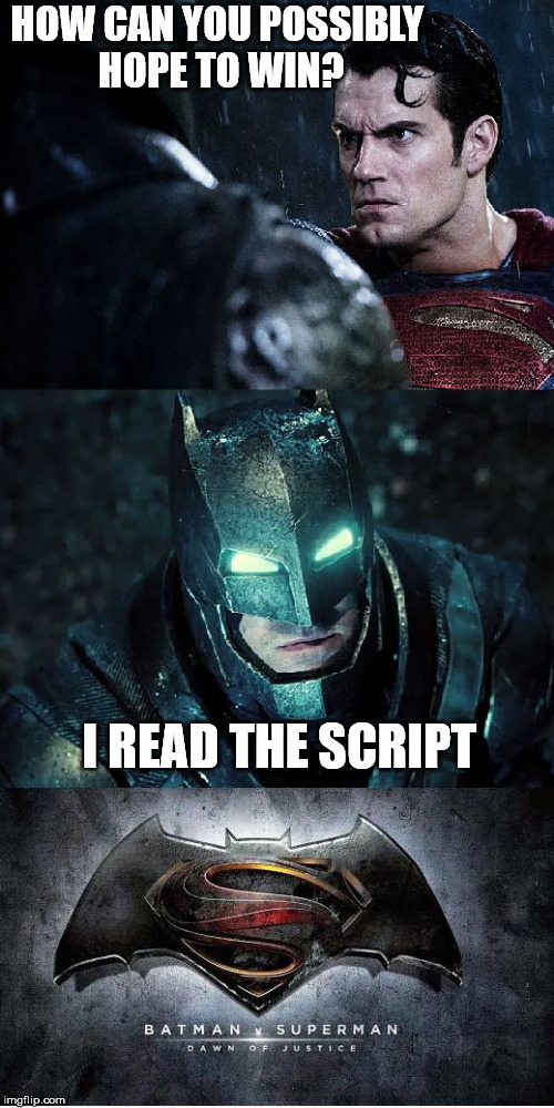 Batman vs Superman Who Wins | HOW CAN YOU POSSIBLY HOPE TO WIN? I READ THE SCRIPT | image tagged in batman vs superman,batman,superman,wins | made w/ Imgflip meme maker