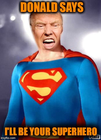Election day  | DONALD SAYS; I'LL BE YOUR SUPERHERO | image tagged in donald trump,president 2016,trump for president,superman,superheroes | made w/ Imgflip meme maker