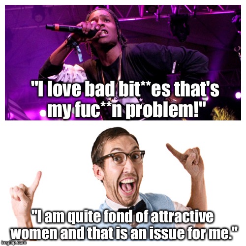 Proper English "Gangsta" Rap | "I love bad bit**es that's my fuc**n problem!"; "I am quite fond of attractive women and that is an issue for me." | image tagged in memes,funny memes,rap,nerd | made w/ Imgflip meme maker