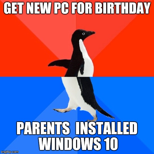 Socially Awesome Awkward Penguin Meme | GET NEW PC FOR BIRTHDAY; PARENTS  INSTALLED WINDOWS 10 | image tagged in memes,socially awesome awkward penguin | made w/ Imgflip meme maker