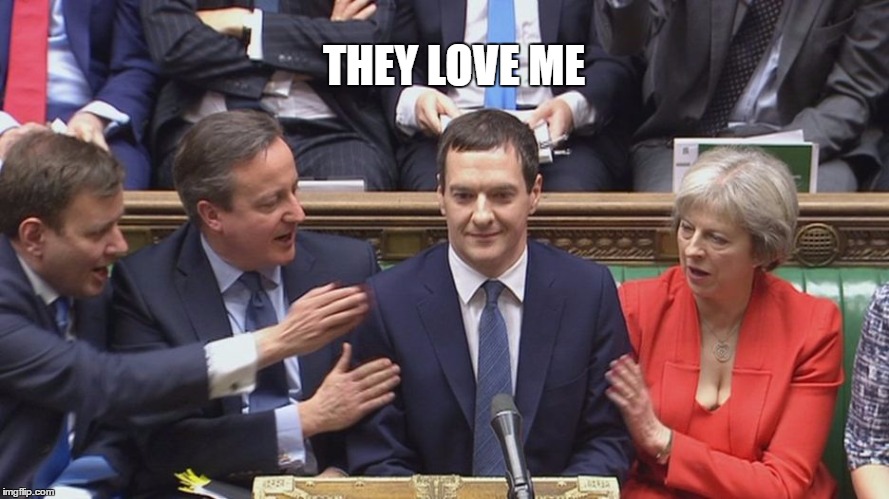 THEY LOVE ME | image tagged in george osborne,chancellor of the exchequer,politics,westminster,budget,budget report | made w/ Imgflip meme maker