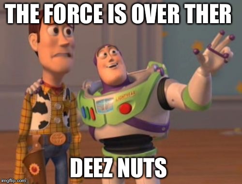 X, X Everywhere | THE FORCE IS OVER THER; DEEZ NUTS | image tagged in memes,x x everywhere | made w/ Imgflip meme maker