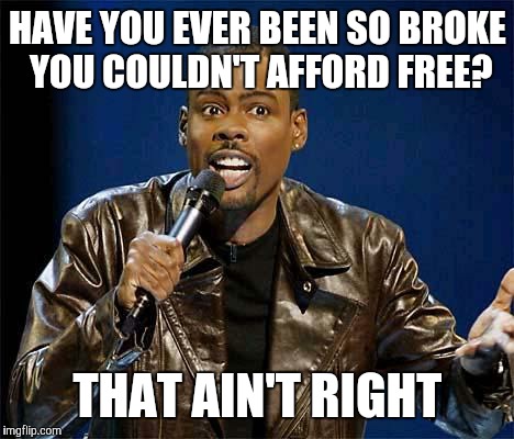 Chris Rock | HAVE YOU EVER BEEN SO BROKE YOU COULDN'T AFFORD FREE? THAT AIN'T RIGHT | image tagged in chris rock | made w/ Imgflip meme maker