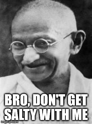 Salty Ghandi | BRO, DON'T GET SALTY WITH ME | image tagged in ghandi | made w/ Imgflip meme maker