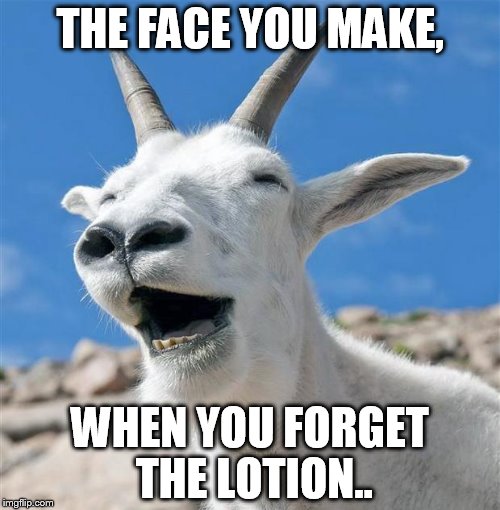 Laughing Goat | THE FACE YOU MAKE, WHEN YOU FORGET THE LOTION.. | image tagged in memes,laughing goat | made w/ Imgflip meme maker