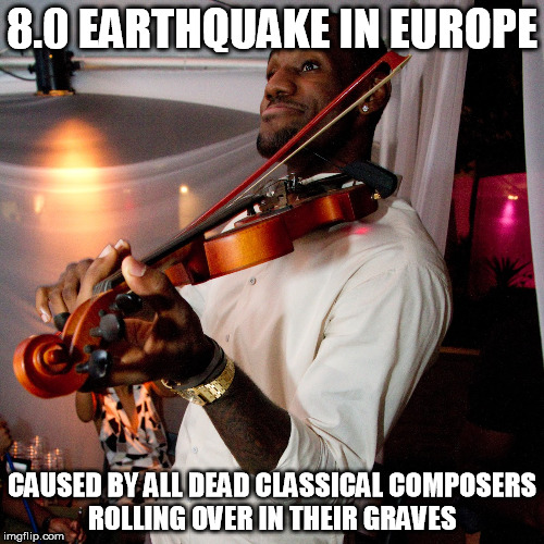 Roll over Beethoven | 8.0 EARTHQUAKE IN EUROPE; CAUSED BY ALL DEAD CLASSICAL COMPOSERS ROLLING OVER IN THEIR GRAVES | image tagged in lebron james,lebron,music,memes,really | made w/ Imgflip meme maker
