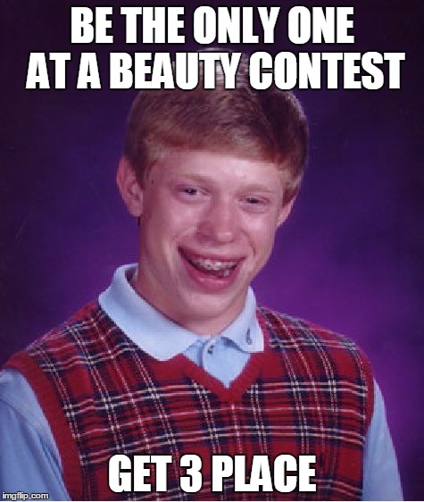 Bad Luck Brian | BE THE ONLY ONE AT A BEAUTY CONTEST; GET 3 PLACE | image tagged in memes,bad luck brian | made w/ Imgflip meme maker