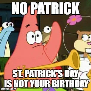Patrick's Day | NO PATRICK; ST. PATRICK'S DAY IS NOT YOUR BIRTHDAY | image tagged in memes,no patrick,st patrick's day | made w/ Imgflip meme maker