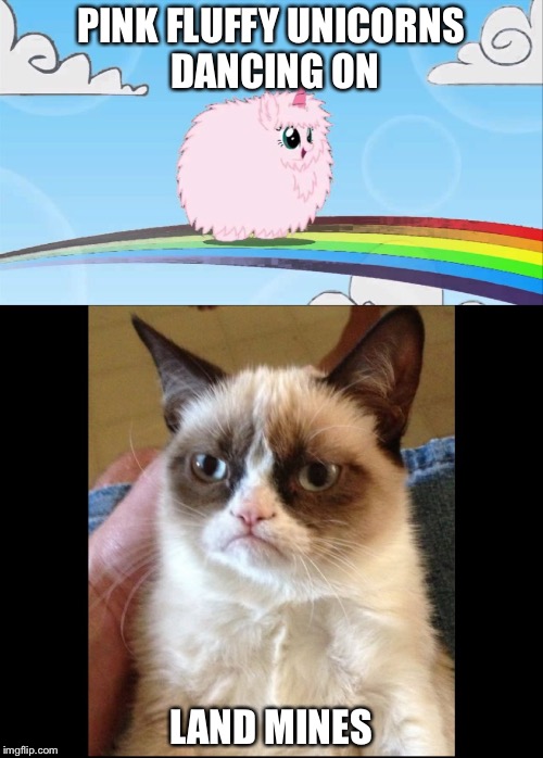 Or spikes. Spikes are okay. | PINK FLUFFY UNICORNS DANCING ON; LAND MINES | image tagged in grumpy cat,unicorns,memes,funny,rainbows | made w/ Imgflip meme maker