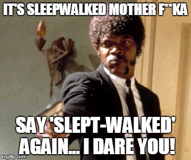 Say That Again I Dare You Meme | IT'S SLEEPWALKED MOTHER F**KA SAY 'SLEPT-WALKED' AGAIN... I DARE YOU! | image tagged in memes,say that again i dare you | made w/ Imgflip meme maker