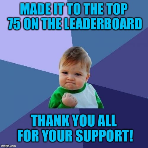 You guys are awesome! Thanks for your upvotes and feedback! | MADE IT TO THE TOP 75 ON THE LEADERBOARD; THANK YOU ALL FOR YOUR SUPPORT! | image tagged in memes,success kid | made w/ Imgflip meme maker