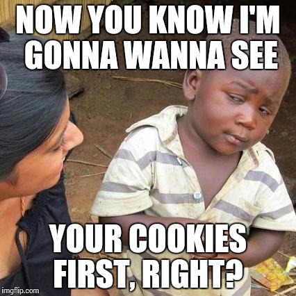 Third World Skeptical Kid | NOW YOU KNOW I'M GONNA WANNA SEE; YOUR COOKIES FIRST, RIGHT? | image tagged in memes,third world skeptical kid | made w/ Imgflip meme maker