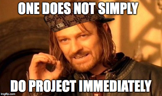 One Does Not Simply Meme | ONE DOES NOT SIMPLY DO PROJECT IMMEDIATELY | image tagged in memes,one does not simply,scumbag | made w/ Imgflip meme maker