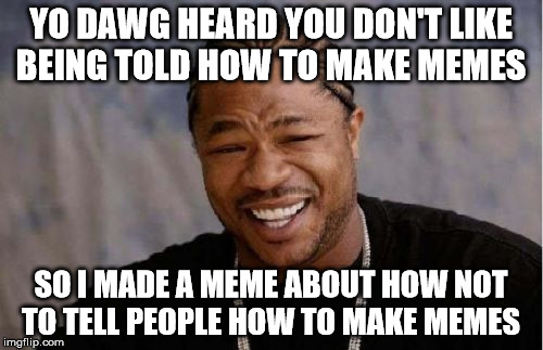 Yo Dawg Heard You Meme | YO DAWG HEARD YOU DON'T LIKE BEING TOLD HOW TO MAKE MEMES SO I MADE A MEME ABOUT HOW NOT TO TELL PEOPLE HOW TO MAKE MEMES | image tagged in memes,yo dawg heard you | made w/ Imgflip meme maker
