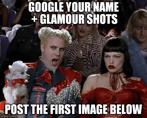 Mugatu So Hot Right Now Meme | GOOGLE YOUR NAME + GLAMOUR SHOTS; POST THE FIRST IMAGE BELOW | image tagged in memes,mugatu so hot right now | made w/ Imgflip meme maker