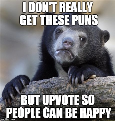 Confession Bear | I DON'T REALLY GET THESE PUNS; BUT UPVOTE SO PEOPLE CAN BE HAPPY | image tagged in memes,confession bear | made w/ Imgflip meme maker