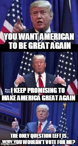 Let's make a deal Trump | YOU WANT AMERICAN TO BE GREAT AGAIN THE ONLY QUESTION LEFT IS WHY YOU WOULDN'T VOTE FOR ME? I KEEP PROMISING TO MAKE AMERICA GREAT AGAIN | image tagged in let's make a deal trump | made w/ Imgflip meme maker