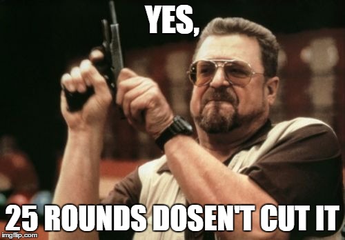 Am I The Only One Around Here Meme | YES, 25 ROUNDS DOSEN'T CUT IT | image tagged in memes,am i the only one around here | made w/ Imgflip meme maker