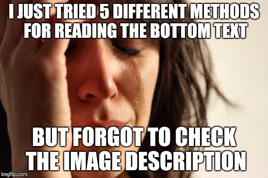 I JUST TRIED 5 DIFFERENT METHODS FOR READING THE BOTTOM TEXT BUT FORGOT TO CHECK THE IMAGE DESCRIPTION | image tagged in memes,first world problems | made w/ Imgflip meme maker