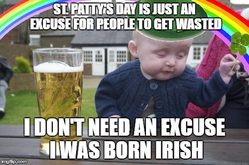 I in no way condone under age drinking..... except for this baby | ST. PATTY'S DAY IS JUST AN EXCUSE FOR PEOPLE TO GET WASTED; I DON'T NEED AN EXCUSE I WAS BORN IRISH | image tagged in drunk baby st patrick's day | made w/ Imgflip meme maker